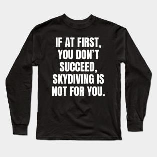 If At First You Dont Succeed Skydiving Is Not For You Long Sleeve T-Shirt